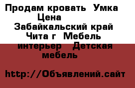 Продам кровать “Умка“ › Цена ­ 6 500 - Забайкальский край, Чита г. Мебель, интерьер » Детская мебель   